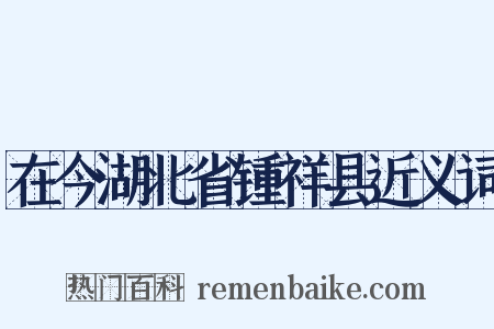 在今湖北省锺祥县近义词是什么意思的图片